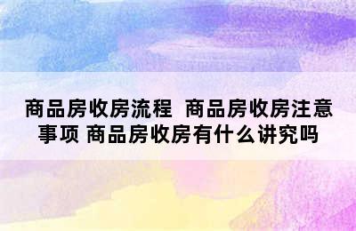 商品房收房流程  商品房收房注意事项 商品房收房有什么讲究吗